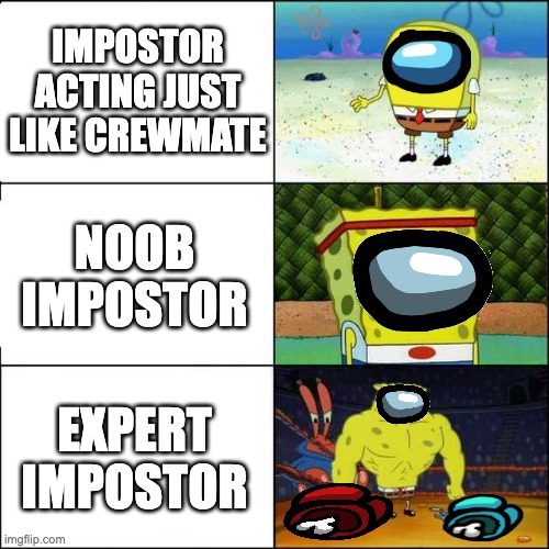 Impostor Levels | IMPOSTOR ACTING JUST LIKE CREWMATE; NOOB IMPOSTOR; EXPERT IMPOSTOR | image tagged in spongebob strong | made w/ Imgflip meme maker