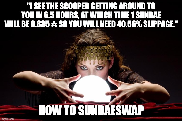 HOW TO SUNDAESWAP | "I SEE THE SCOOPER GETTING AROUND TO YOU IN 6.5 HOURS, AT WHICH TIME 1 SUNDAE WILL BE 0.835 ₳ SO YOU WILL NEED 40.56% SLIPPAGE."; HOW TO SUNDAESWAP | image tagged in crystal ball | made w/ Imgflip meme maker