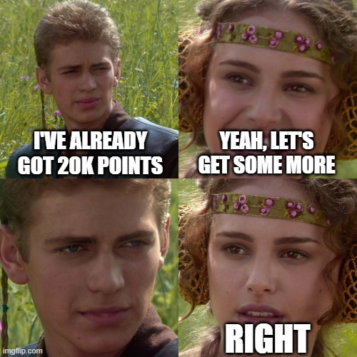 me got 20k points | I'VE ALREADY GOT 20K POINTS; YEAH, LET'S GET SOME MORE; RIGHT | image tagged in anakin padme 4 panel | made w/ Imgflip meme maker