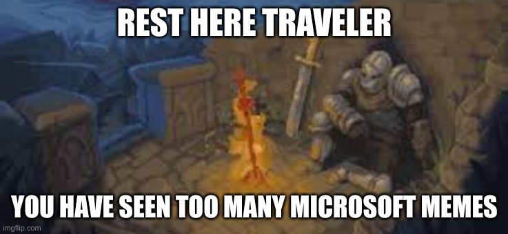 rest. | REST HERE TRAVELER; YOU HAVE SEEN TOO MANY MICROSOFT MEMES | image tagged in rest here traveler | made w/ Imgflip meme maker