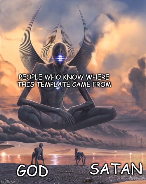 I salute myself for finding the origins B) | PEOPLE WHO KNOW WHERE THIS TEMPLATE CAME FROM; SATAN; GOD | image tagged in metahuman | made w/ Imgflip meme maker