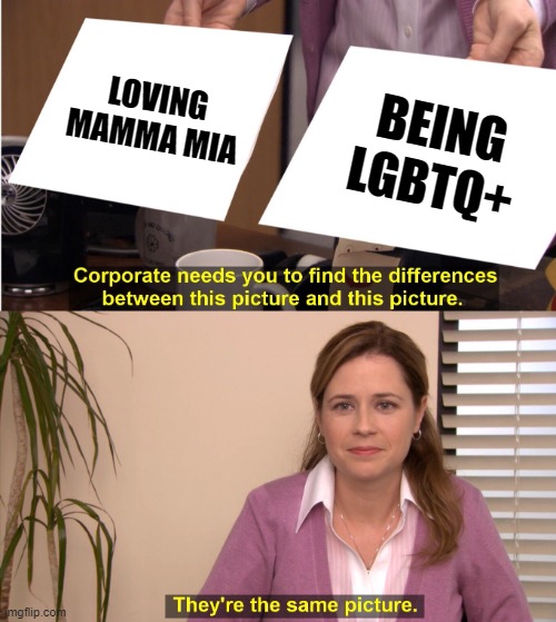 Corporate Wants You to find the difference | LOVING MAMMA MIA; BEING LGBTQ+ | image tagged in corporate wants you to find the difference,mamma mia | made w/ Imgflip meme maker