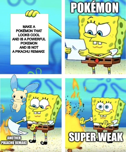 Pokémon be like | POKÉMON; MAKE A POKÉMON THAT LOOKS COOL AND IS A POWERFUL POKEMON AND IS NOT A PIKACHU REMAKE; SUPER WEAK; ANOTHER PIKACHU REMAKE | image tagged in spongebob burning paper | made w/ Imgflip meme maker