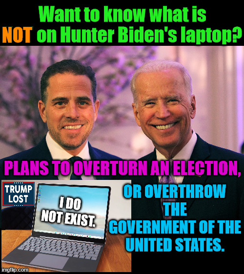 After 1½ years, we are still waiting for this breaking story. | Want to know what is NOT on Hunter Biden's laptop? NOT; PLANS TO OVERTURN AN ELECTION, OR OVERTHROW THE GOVERNMENT OF THE UNITED STATES. I DO NOT EXIST. | image tagged in trump lost,insurrection,j4j6,ivanka,eric,don jr | made w/ Imgflip meme maker