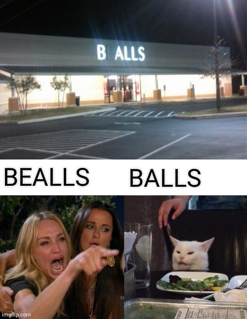 BEALLS; BALLS | BEALLS; BALLS | image tagged in memes,woman yelling at cat,balls,neon lights,fail,you had one job | made w/ Imgflip meme maker