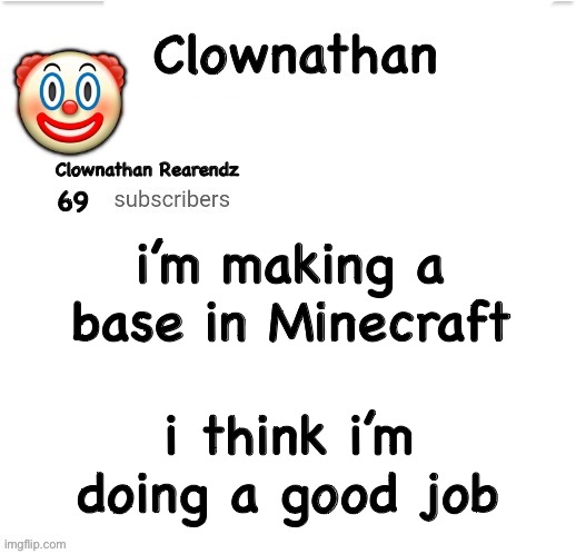 it’s in a cave | i’m making a base in Minecraft; i think i’m doing a good job | image tagged in clownathan template by jummy | made w/ Imgflip meme maker