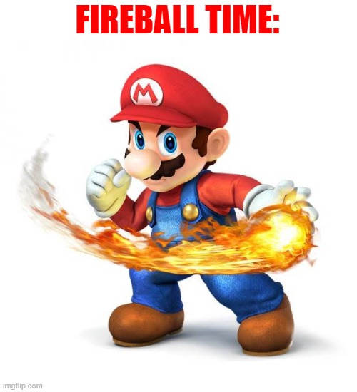 Super Mario with a Fireball | FIREBALL TIME: | image tagged in super mario with a fireball | made w/ Imgflip meme maker