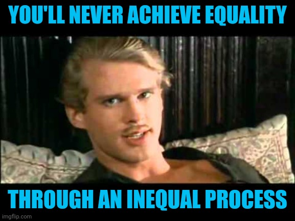 To the pain | YOU'LL NEVER ACHIEVE EQUALITY THROUGH AN INEQUAL PROCESS | image tagged in to the pain | made w/ Imgflip meme maker