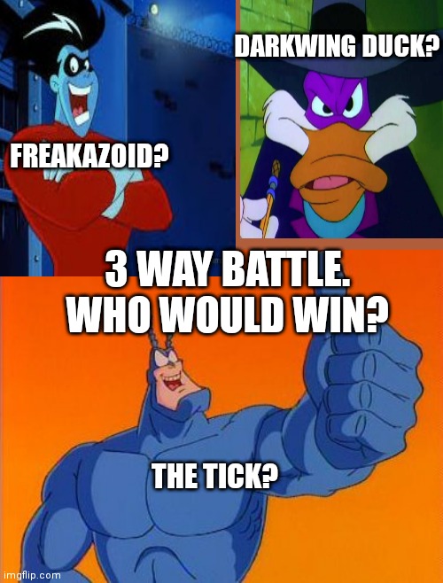 The Tick thumbs up | DARKWING DUCK? FREAKAZOID? 3 WAY BATTLE. WHO WOULD WIN? THE TICK? | image tagged in the tick thumbs up | made w/ Imgflip meme maker