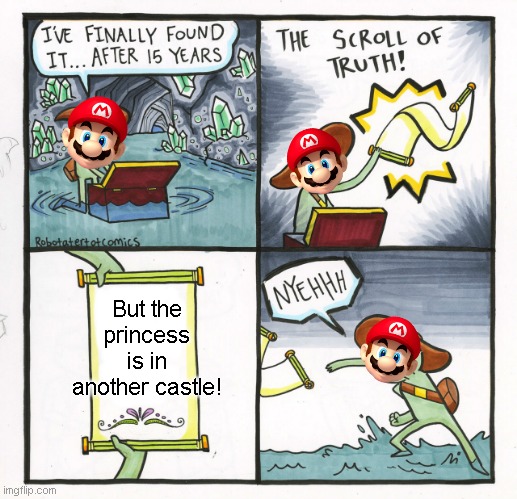 Mario just go for another girl.... | But the princess is in another castle! | image tagged in memes,the scroll of truth,fun,mario,video games,bruh | made w/ Imgflip meme maker