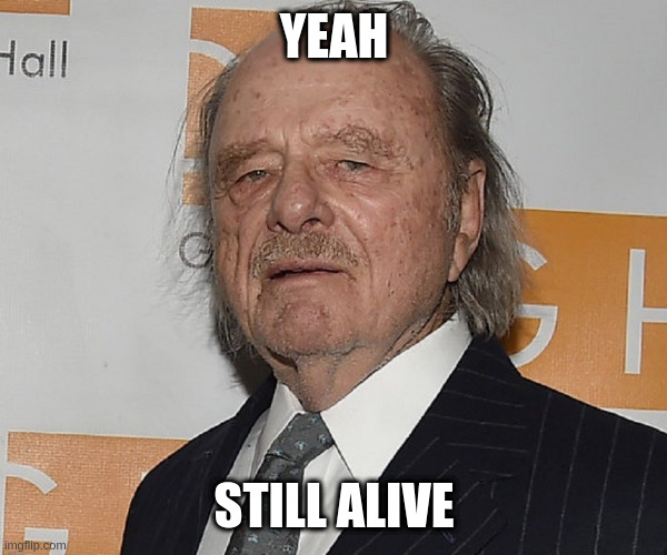 to all my fans dying out there | YEAH STILL ALIVE | image tagged in harris yulin | made w/ Imgflip meme maker