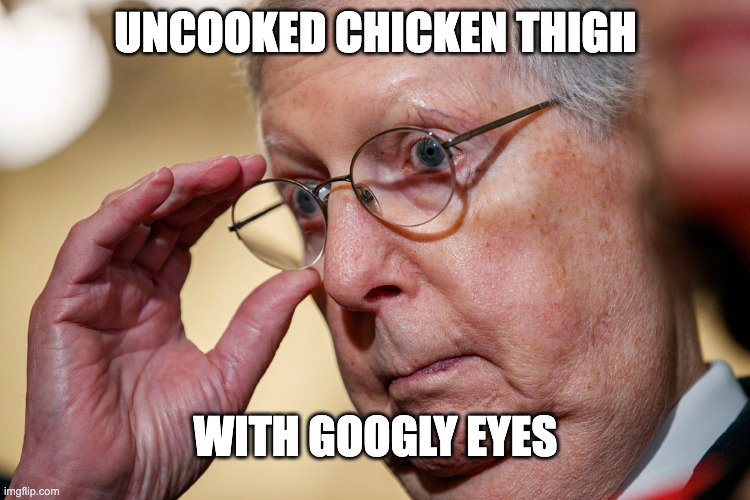 uncooked chicken thigh | UNCOOKED CHICKEN THIGH; WITH GOOGLY EYES | image tagged in uncooked chicken thigh | made w/ Imgflip meme maker