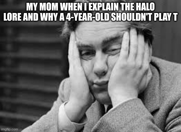 wHy |  MY MOM WHEN I EXPLAIN THE HALO LORE AND WHY A 4-YEAR-OLD SHOULDN'T PLAY T | image tagged in boredom,halo,sibling rivalry,listen here you little shit bird,but why why would you do that | made w/ Imgflip meme maker