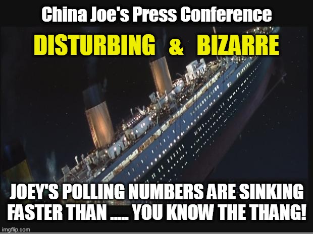 Biden's Approval Ratings | China Joe's Press Conference; DISTURBING   &   BIZARRE; JOEY'S POLLING NUMBERS ARE SINKING FASTER THAN ..... YOU KNOW THE THANG! | image tagged in titanic sinking,joe biden,china joe | made w/ Imgflip meme maker