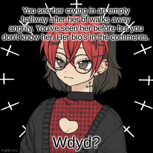 Wdyd? | You see her crying in an empty hallway after her bf walks away angrily. You've seen her before but you don't know her. Her bio's in the comments. Wdyd? | image tagged in roleplaying | made w/ Imgflip meme maker