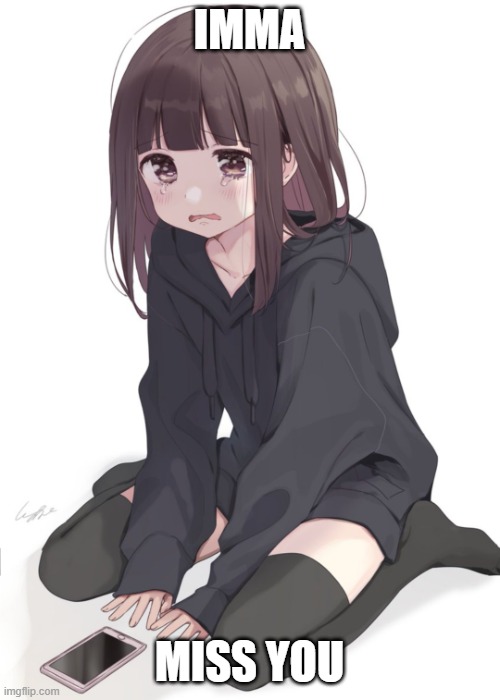Sad anime girl | IMMA MISS YOU | image tagged in sad anime girl | made w/ Imgflip meme maker