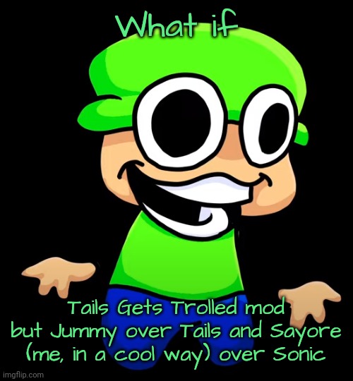 Talentless Gummy and No Losers | What if; Tails Gets Trolled mod but Jummy over Tails and Sayore (me, in a cool way) over Sonic | image tagged in i'm 2d | made w/ Imgflip meme maker