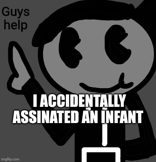 Infant assassinator | Guys help; I ACCIDENTALLY ASSINATED AN INFANT | image tagged in creatorbread points at words | made w/ Imgflip meme maker