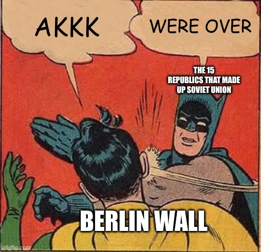 Batman Slapping Robin Meme | AKKK; WERE OVER; THE 15 REPUBLICS THAT MADE UP SOVIET UNION; BERLIN WALL | image tagged in memes,batman slapping robin | made w/ Imgflip meme maker