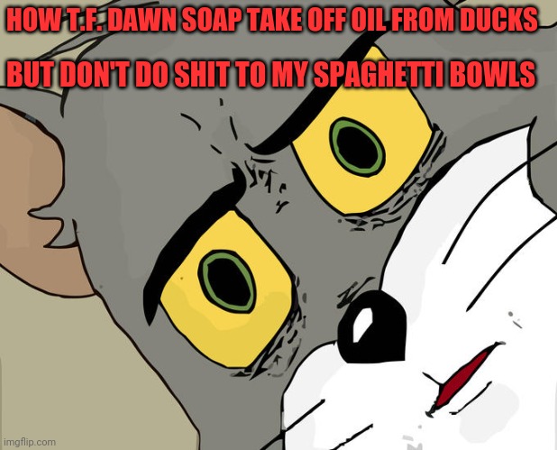 Dawn Dishwashing Liquid | HOW T.F. DAWN SOAP TAKE OFF OIL FROM DUCKS; BUT DON'T DO SHIT TO MY SPAGHETTI BOWLS | image tagged in memes,unsettled tom,ducks,oil | made w/ Imgflip meme maker