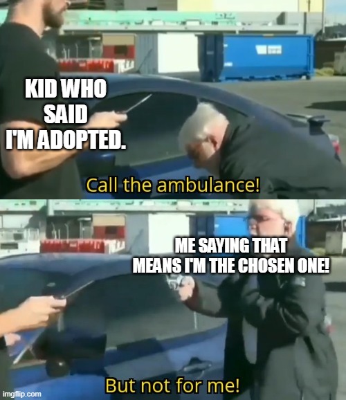Not today! | KID WHO SAID I'M ADOPTED. ME SAYING THAT MEANS I'M THE CHOSEN ONE! | image tagged in call an ambulance but not for me | made w/ Imgflip meme maker