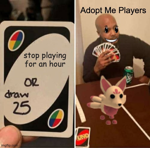 UNO Draw 25 Cards | Adopt Me Players; stop playing for an hour | image tagged in memes,uno draw 25 cards | made w/ Imgflip meme maker