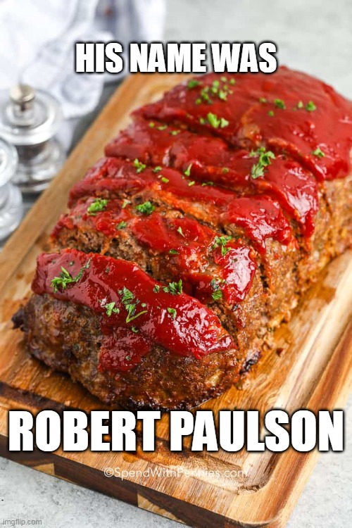 don't eat the soap | HIS NAME WAS; ROBERT PAULSON | image tagged in meatloaf | made w/ Imgflip meme maker