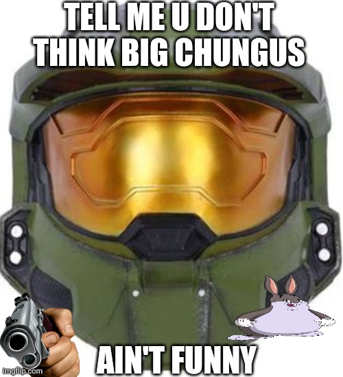 Master chief | TELL ME U DON'T THINK BIG CHUNGUS; AIN'T FUNNY | image tagged in master chief | made w/ Imgflip meme maker