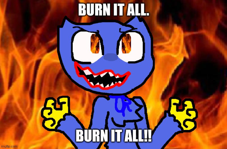 burn it all meme | BURN IT ALL. BURN IT ALL!! | image tagged in evil huggy,burn it all | made w/ Imgflip meme maker