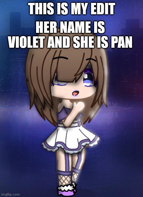 I made this | HER NAME IS VIOLET AND SHE IS PAN; THIS IS MY EDIT | image tagged in gacha edit,gacha | made w/ Imgflip meme maker