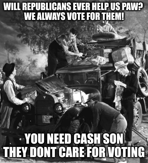 post trump | WILL REPUBLICANS EVER HELP US PAW? 
WE ALWAYS VOTE FOR THEM! YOU NEED CASH SON
THEY DONT CARE FOR VOTING | image tagged in post trump | made w/ Imgflip meme maker