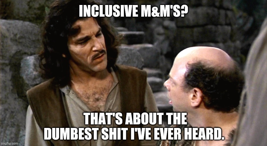 Pretty dumb. | INCLUSIVE M&M'S? THAT'S ABOUT THE DUMBEST SHIT I'VE EVER HEARD. | image tagged in inigo montoya i do not think that word means what you think it m | made w/ Imgflip meme maker