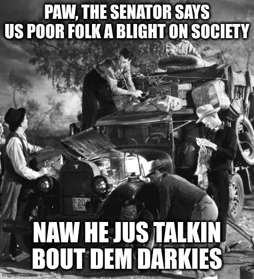 as quoted in the bible | PAW, THE SENATOR SAYS
US POOR FOLK A BLIGHT ON SOCIETY; NAW HE JUS TALKIN BOUT DEM DARKIES | image tagged in post trump,gop,republican scum | made w/ Imgflip meme maker