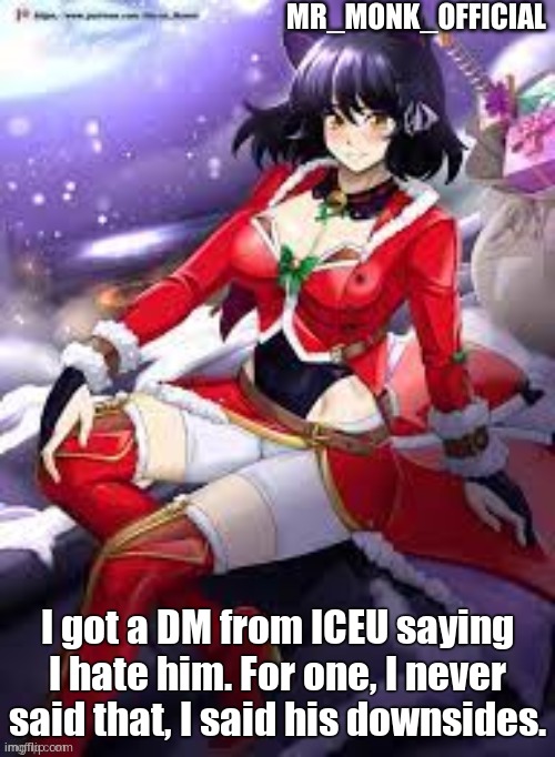 Mr_Monk_Official Christmas Temp | I got a DM from ICEU saying I hate him. For one, I never said that, I said his downsides. | image tagged in mr_monk_official christmas temp | made w/ Imgflip meme maker