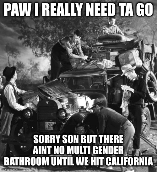 if ya aint got no pot to piss in what good are ya | PAW I REALLY NEED TA GO SORRY SON BUT THERE AINT NO MULTI GENDER BATHROOM UNTIL WE HIT CALIFORNIA | image tagged in post trump | made w/ Imgflip meme maker