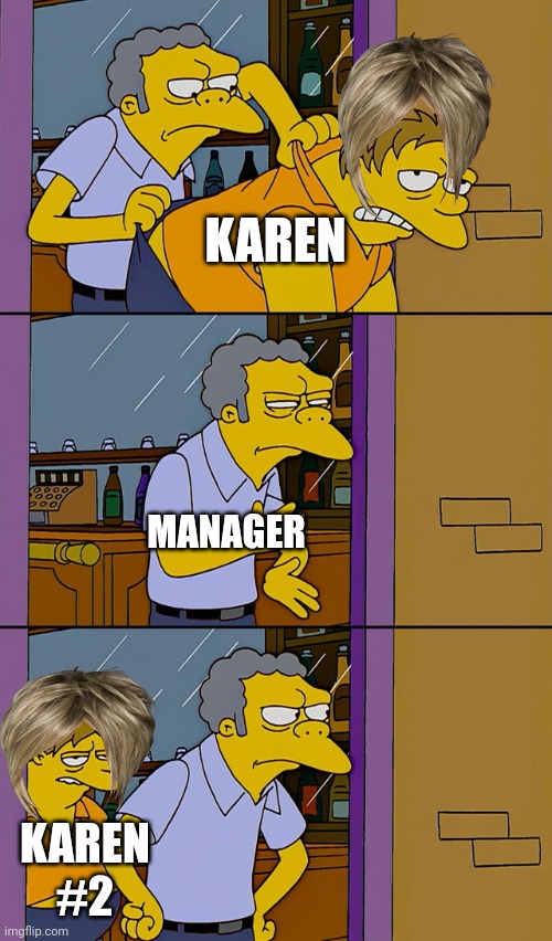 Where do they keep coming from? |  KAREN; MANAGER; KAREN #2 | image tagged in moe throws barney | made w/ Imgflip meme maker