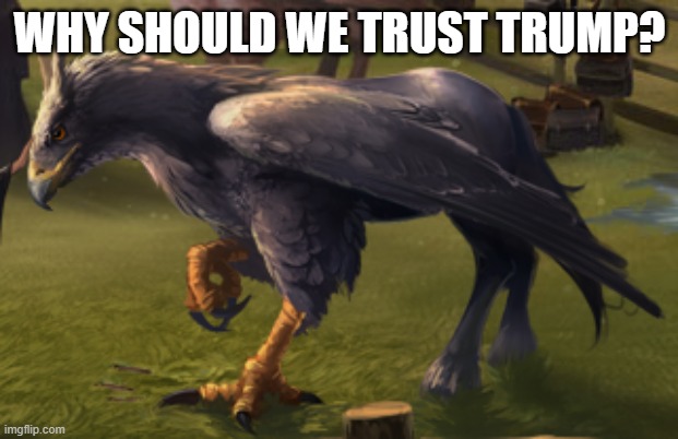 Hippogriff | WHY SHOULD WE TRUST TRUMP? | image tagged in hippogriff | made w/ Imgflip meme maker