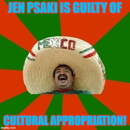 succesful mexican | JEN PSAKI IS GUILTY OF CULTURAL APPROPRIATION! | image tagged in succesful mexican | made w/ Imgflip meme maker