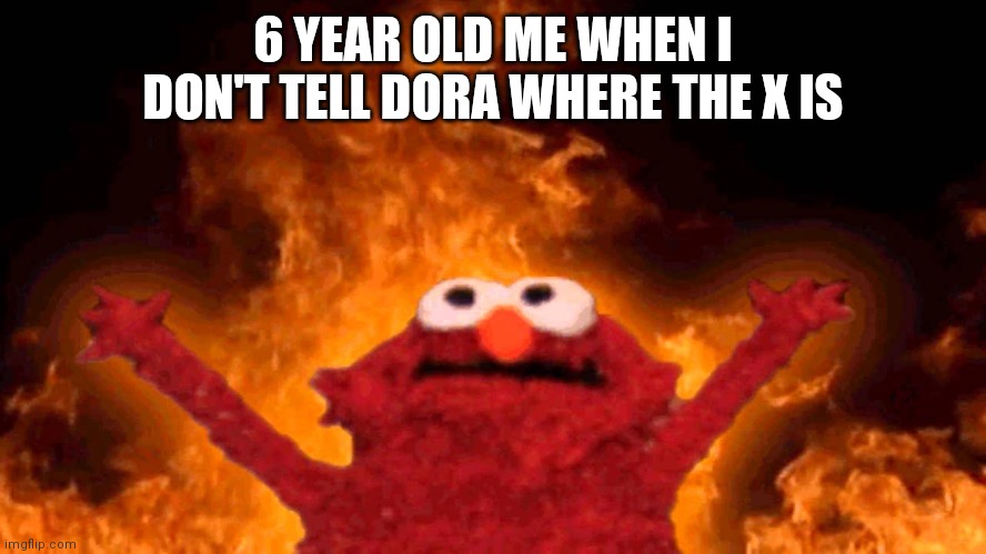 Mwa haha |  6 YEAR OLD ME WHEN I DON'T TELL DORA WHERE THE X IS | image tagged in elmo fire | made w/ Imgflip meme maker