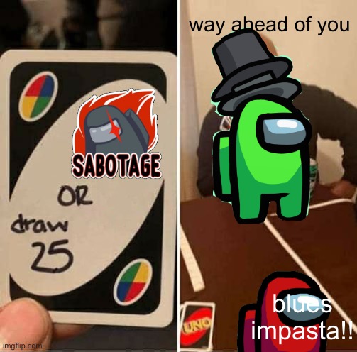 UNO Draw 25 Cards Meme | way ahead of you; blues impasta!! | image tagged in memes,uno draw 25 cards,among us,among us chat,among us meeting | made w/ Imgflip meme maker
