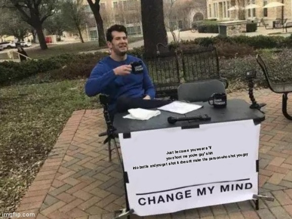 Change My Mind | Just because you wear a "if you shoot me you're gay" shirt into battle and you get shot it doesn't make the person who shot you gay | image tagged in memes,change my mind,if you shoot me you're gay | made w/ Imgflip meme maker