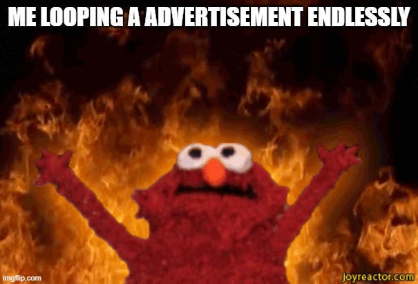 So evil | ME LOOPING A ADVERTISEMENT ENDLESSLY | image tagged in burning elmo,memes,advertisement,loop | made w/ Imgflip meme maker
