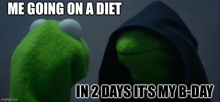 Hehehe | ME GOING ON A DIET; IN 2 DAYS IT’S MY B-DAY | image tagged in memes,evil kermit | made w/ Imgflip meme maker