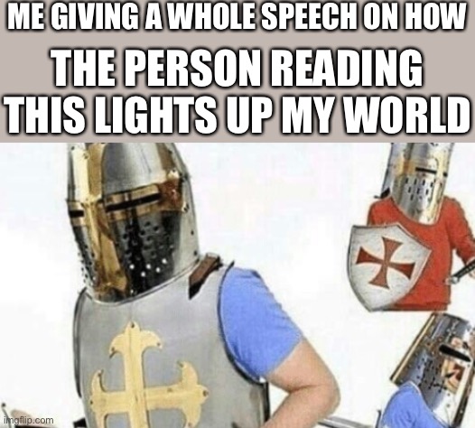 So then they like made me happy yknow | ME GIVING A WHOLE SPEECH ON HOW; THE PERSON READING THIS LIGHTS UP MY WORLD | image tagged in explaining crusader,wholesome | made w/ Imgflip meme maker