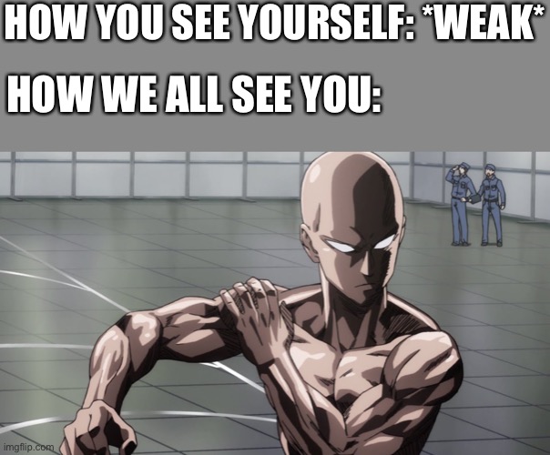 Stronk | HOW YOU SEE YOURSELF: *WEAK*; HOW WE ALL SEE YOU: | image tagged in saitama - one punch man anime,wholesome | made w/ Imgflip meme maker