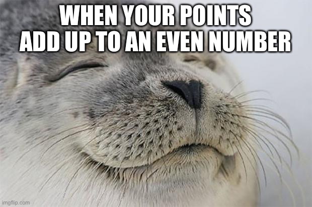 Me with 31700 | WHEN YOUR POINTS ADD UP TO AN EVEN NUMBER | image tagged in memes,satisfied seal | made w/ Imgflip meme maker