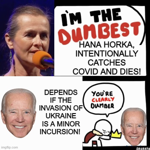 Who is the Dumbest?? | HANA HORKA, INTENTIONALLY CATCHES COVID AND DIES! DEPENDS IF THE INVASION OF UKRAINE IS A MINOR INCURSION! | image tagged in i'm the dumbest man alive,morons,special kind of stupid,you received an idiot card,coward | made w/ Imgflip meme maker