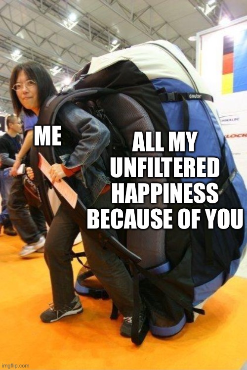 Big thing of cargo comin through | ALL MY UNFILTERED HAPPINESS BECAUSE OF YOU; ME | image tagged in travelling with kids,wholesome | made w/ Imgflip meme maker