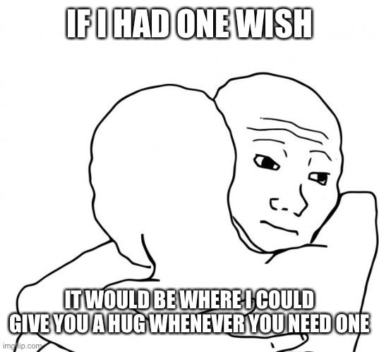 <3 | IF I HAD ONE WISH; IT WOULD BE WHERE I COULD GIVE YOU A HUG WHENEVER YOU NEED ONE | image tagged in memes,i know that feel bro,wholesome | made w/ Imgflip meme maker