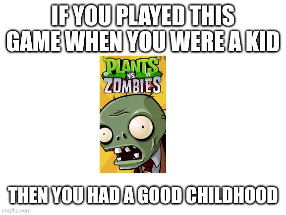 Blank White Template | IF YOU PLAYED THIS GAME WHEN YOU WERE A KID; THEN YOU HAD A GOOD CHILDHOOD | image tagged in plants vs zombies,old | made w/ Imgflip meme maker